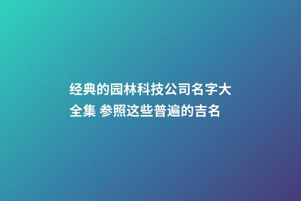 经典的园林科技公司名字大全集 参照这些普遍的吉名-第1张-公司起名-玄机派